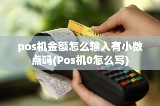 pos机金额怎么输入有小数点吗(Pos机0怎么写)