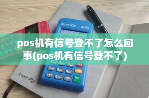 pos机有信号登不了怎么回事(pos机有信号登不了)