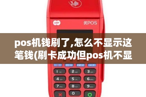 pos机钱刷了,怎么不显示这笔钱(刷卡成功但pos机不显示)