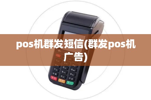 pos机群发短信(群发pos机广告)