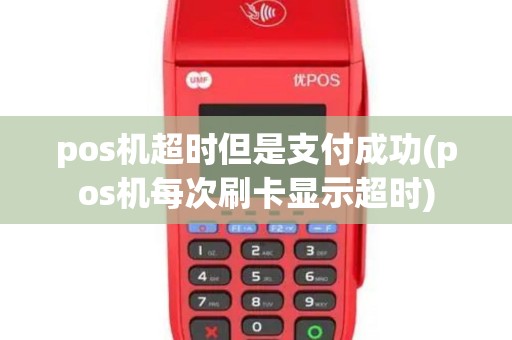 pos机超时但是支付成功(pos机每次刷卡显示超时)