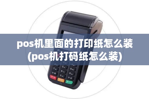 pos机里面的打印纸怎么装(pos机打码纸怎么装)