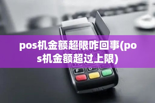 pos机金额超限咋回事(pos机金额超过上限)