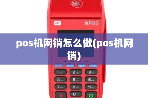pos机网销怎么做(pos机网销)