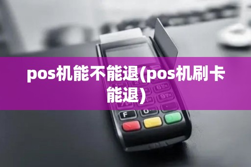 pos机能不能退(pos机刷卡能退)