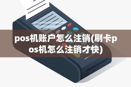 pos机账户怎么注销(刷卡pos机怎么注销才快)