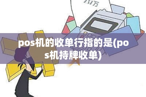 pos机的收单行指的是(pos机持牌收单)