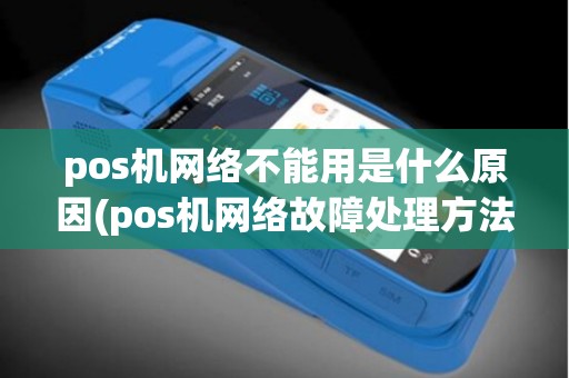 pos机网络不能用是什么原因(pos机网络故障处理方法)