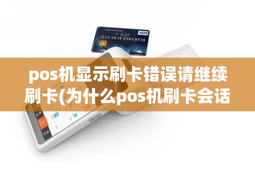pos机显示刷卡错误请继续刷卡(为什么pos机刷卡会话错误)