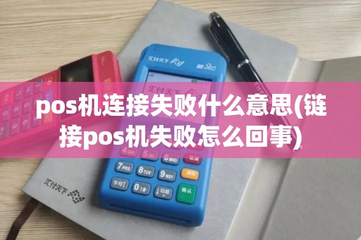 pos机连接失败什么意思(链接pos机失败怎么回事)