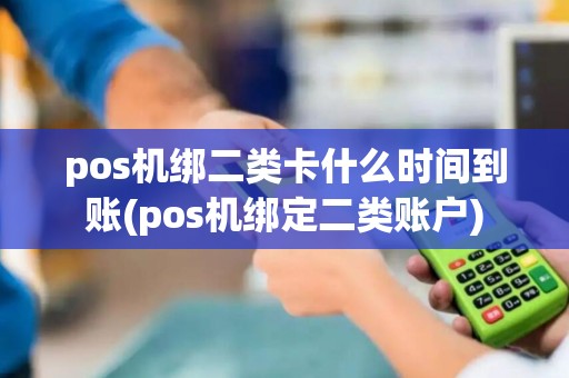 pos机绑二类卡什么时间到账(pos机绑定二类账户)