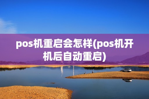 pos机重启会怎样(pos机开机后自动重启)