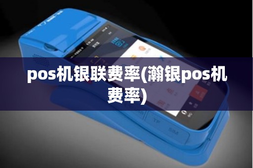 pos机银联费率(瀚银pos机费率)