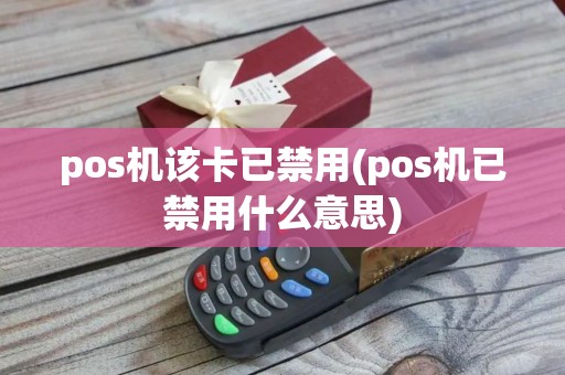 pos机该卡已禁用(pos机已禁用什么意思)