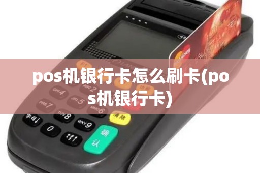 pos机银行卡怎么刷卡(pos机银行卡)