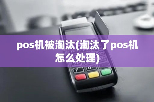 pos机被淘汰(淘汰了pos机怎么处理)