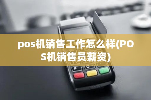 pos机销售工作怎么样(POS机销售员薪资)