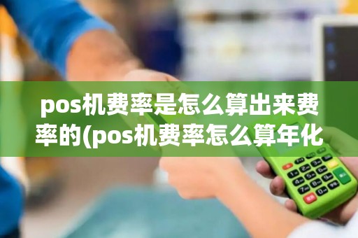 pos机费率是怎么算出来费率的(pos机费率怎么算年化)