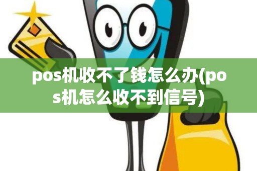 pos机收不了钱怎么办(pos机怎么收不到信号)