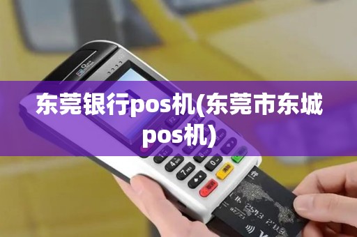 东莞银行pos机(东莞市东城pos机)