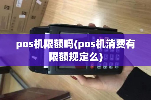 pos机限额吗(pos机消费有限额规定么)