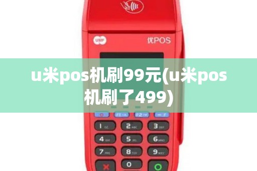 u米pos机刷99元(u米pos机刷了499)