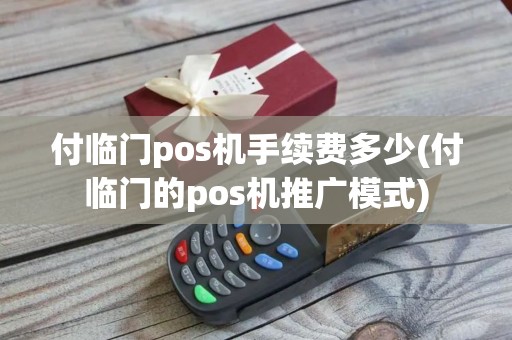 付临门pos机手续费多少(付临门的pos机推广模式)