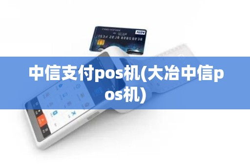 中信支付pos机(大冶中信pos机)