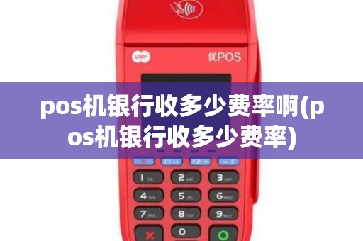 pos机银行收多少费率啊(pos机银行收多少费率)
