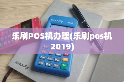 乐刷POS机办理(乐刷pos机2019)