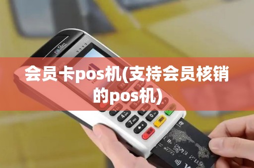 会员卡pos机(支持会员核销的pos机)