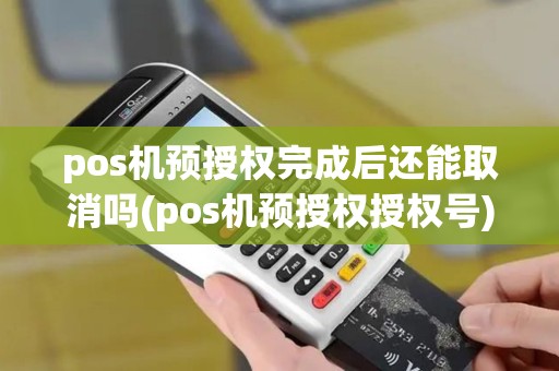 pos机预授权完成后还能取消吗(pos机预授权授权号)