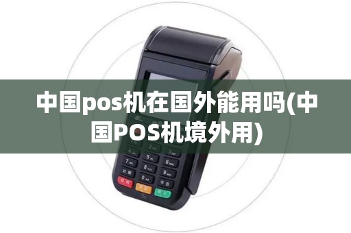 中国pos机在国外能用吗(中国POS机境外用)