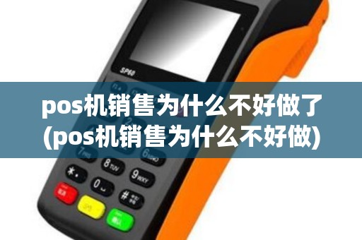 pos机销售为什么不好做了(pos机销售为什么不好做)