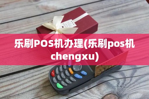 乐刷POS机办理(乐刷pos机chengxu)