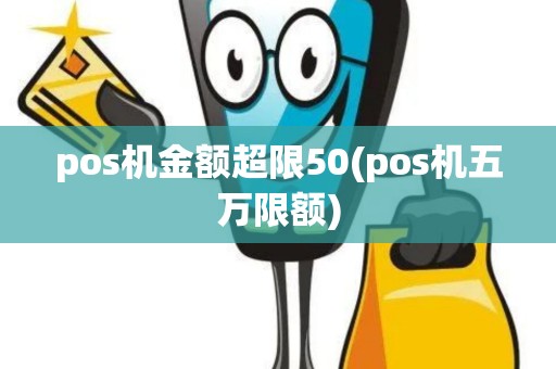 pos机金额超限50(pos机五万限额)