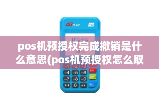 pos机预授权完成撤销是什么意思(pos机预授权怎么取消)