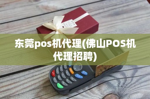 东莞pos机代理(佛山POS机代理招聘)