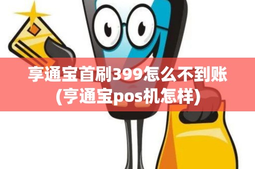 享通宝首刷399怎么不到账(亨通宝pos机怎样)