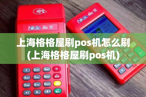 上海格格屋刷pos机怎么刷(上海格格屋刷pos机)