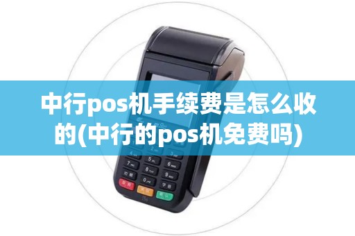 中行pos机手续费是怎么收的(中行的pos机免费吗)