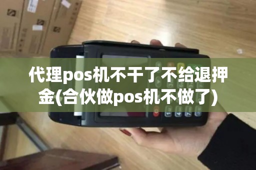 代理pos机不干了不给退押金(合伙做pos机不做了)
