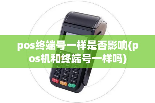 pos终端号一样是否影响(pos机和终端号一样吗)