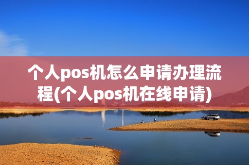 个人pos机怎么申请办理流程(个人pos机在线申请)