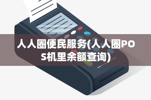 人人圈便民服务(人人圈POS机里余额查询)