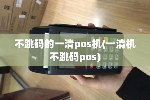 不跳码的一清pos机(一清机不跳码pos)