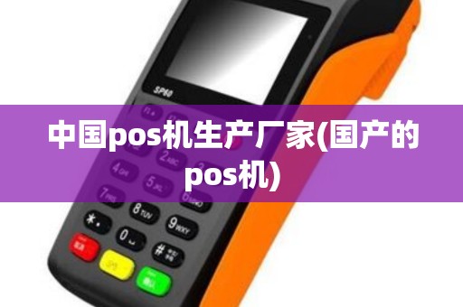 中国pos机生产厂家(国产的pos机)