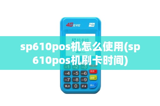 sp610pos机怎么使用(sp610pos机刷卡时间)