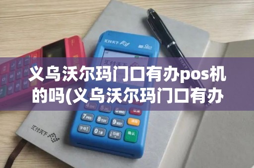 义乌沃尔玛门口有办pos机的吗(义乌沃尔玛门口有办poS机)