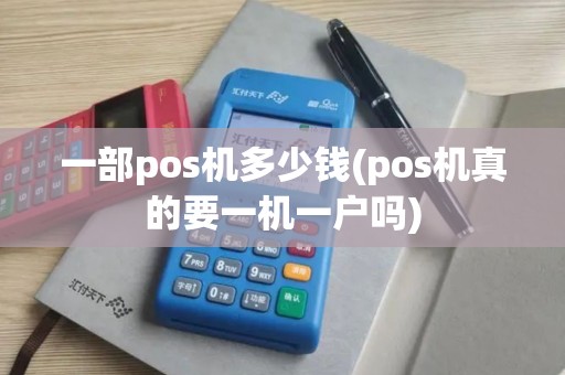一部pos机多少钱(pos机真的要一机一户吗)
